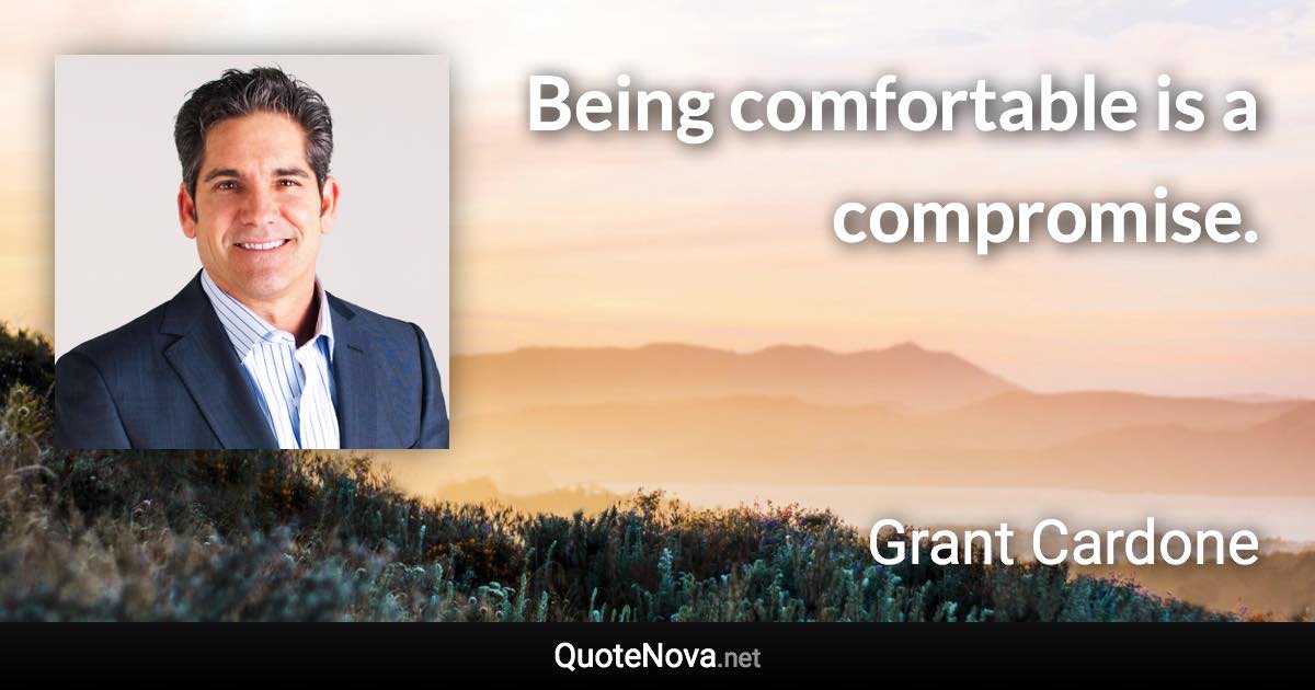 Being comfortable is a compromise. - Grant Cardone quote