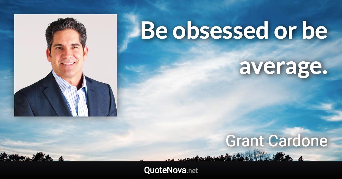 Be obsessed or be average. - Grant Cardone quote