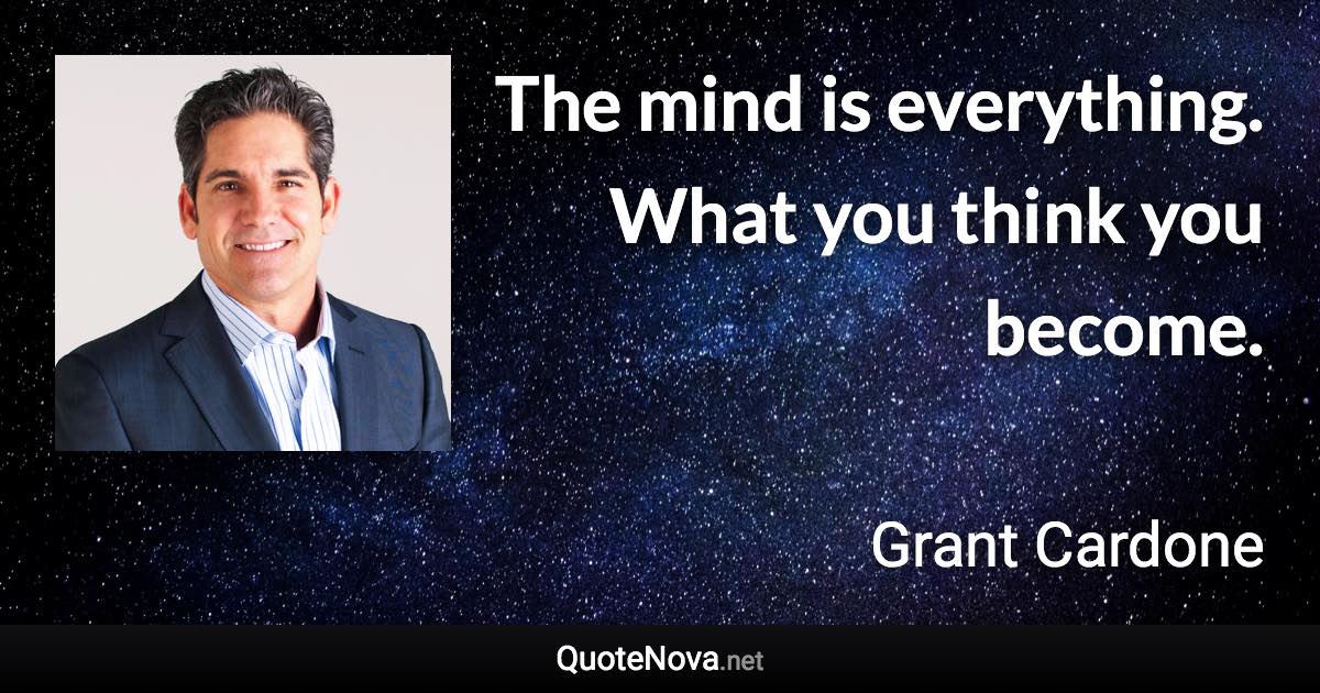 The mind is everything. What you think you become. - Grant Cardone quote