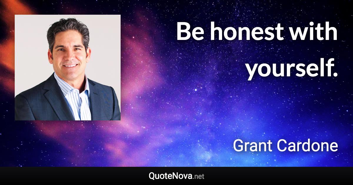 Be honest with yourself. - Grant Cardone quote