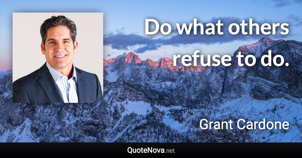 Do what others refuse to do. - Grant Cardone quote