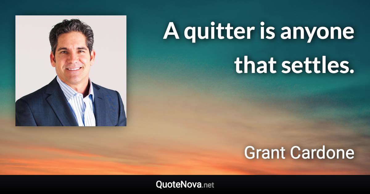 A quitter is anyone that settles. - Grant Cardone quote