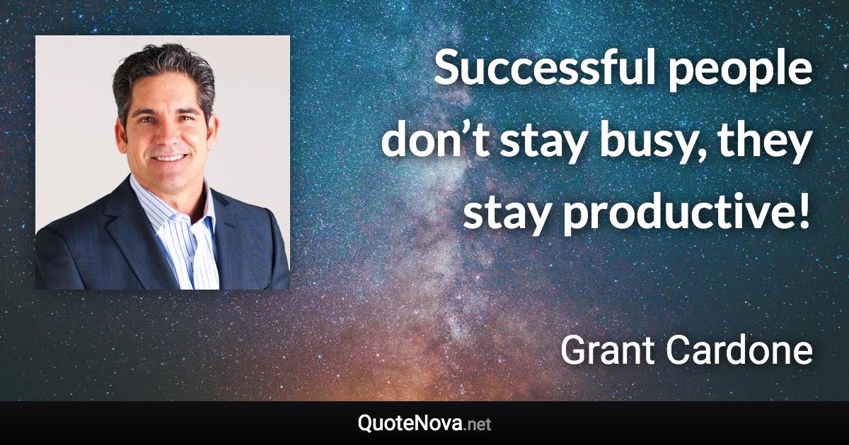 Successful people don’t stay busy, they stay productive! - Grant Cardone quote