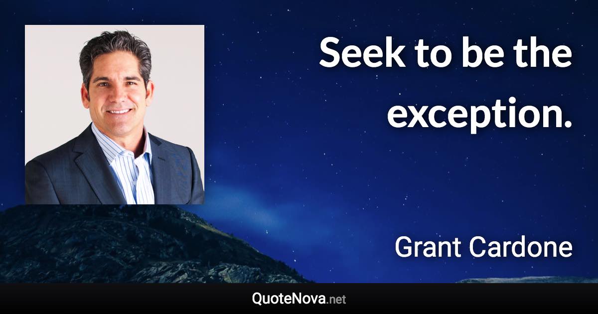 Seek to be the exception. - Grant Cardone quote