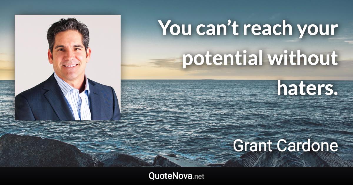 You can’t reach your potential without haters. - Grant Cardone quote