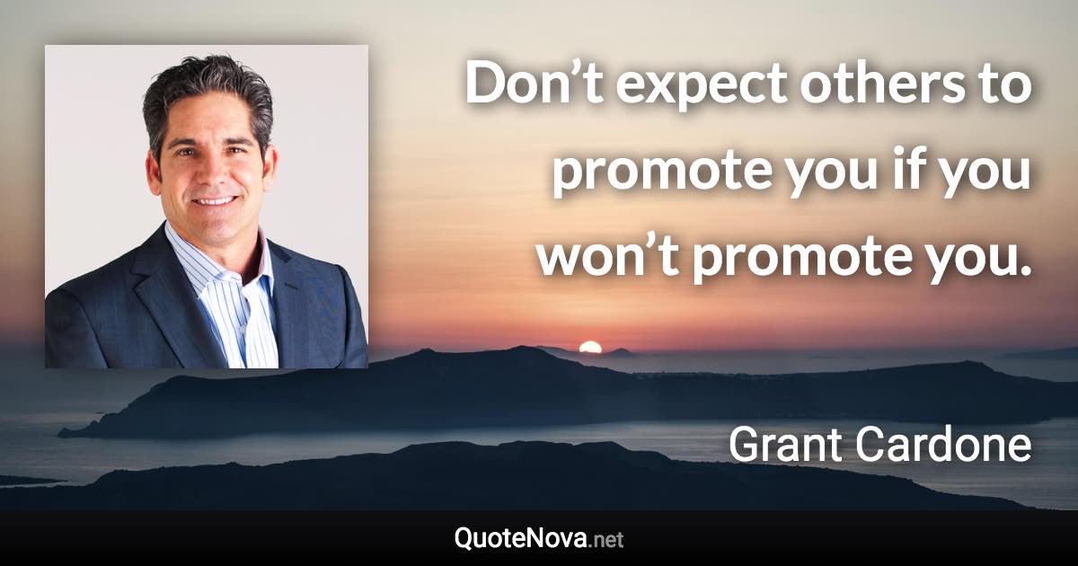 Don’t expect others to promote you if you won’t promote you. - Grant Cardone quote