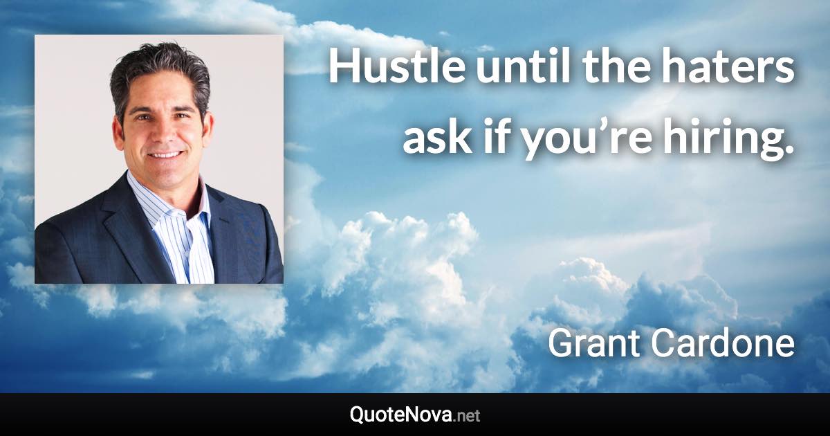 Hustle until the haters ask if you’re hiring. - Grant Cardone quote
