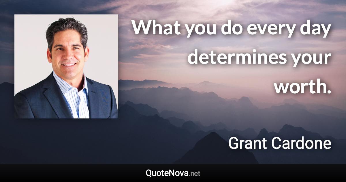 What you do every day determines your worth. - Grant Cardone quote