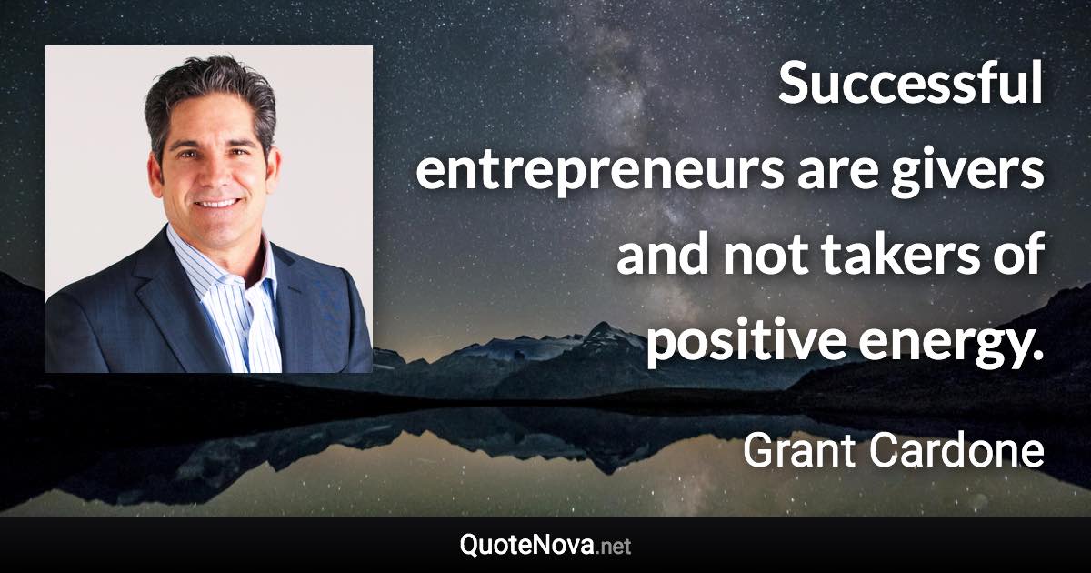 Successful entrepreneurs are givers and not takers of positive energy. - Grant Cardone quote