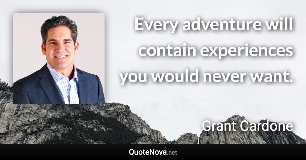 Every adventure will contain experiences you would never want. - Grant Cardone quote