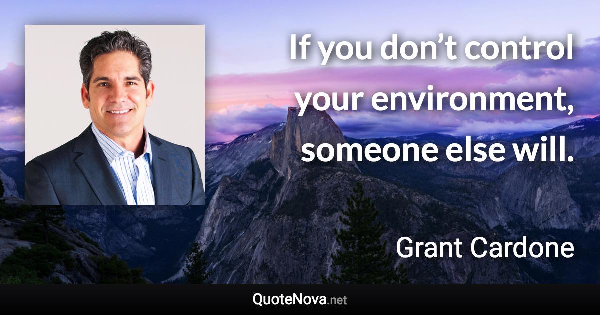 If you don’t control your environment, someone else will. - Grant Cardone quote