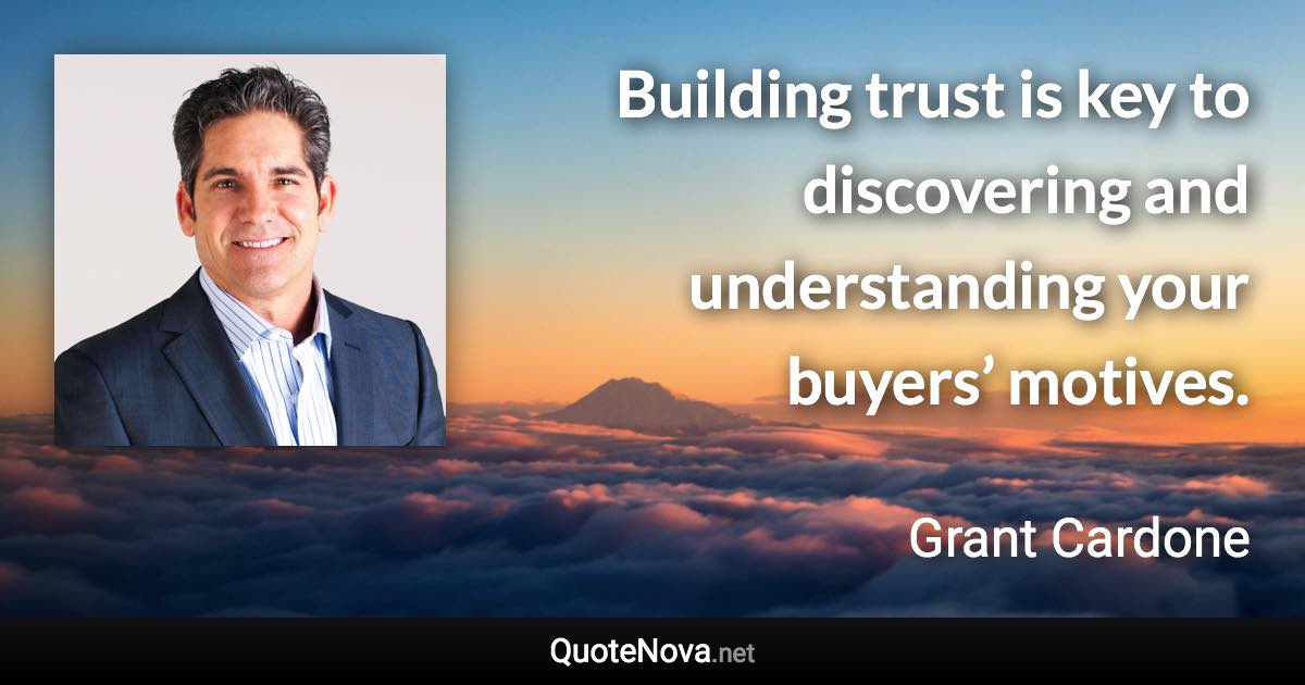 Building trust is key to discovering and understanding your buyers’ motives. - Grant Cardone quote