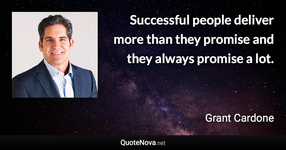 Successful people deliver more than they promise and they always promise a lot. - Grant Cardone quote