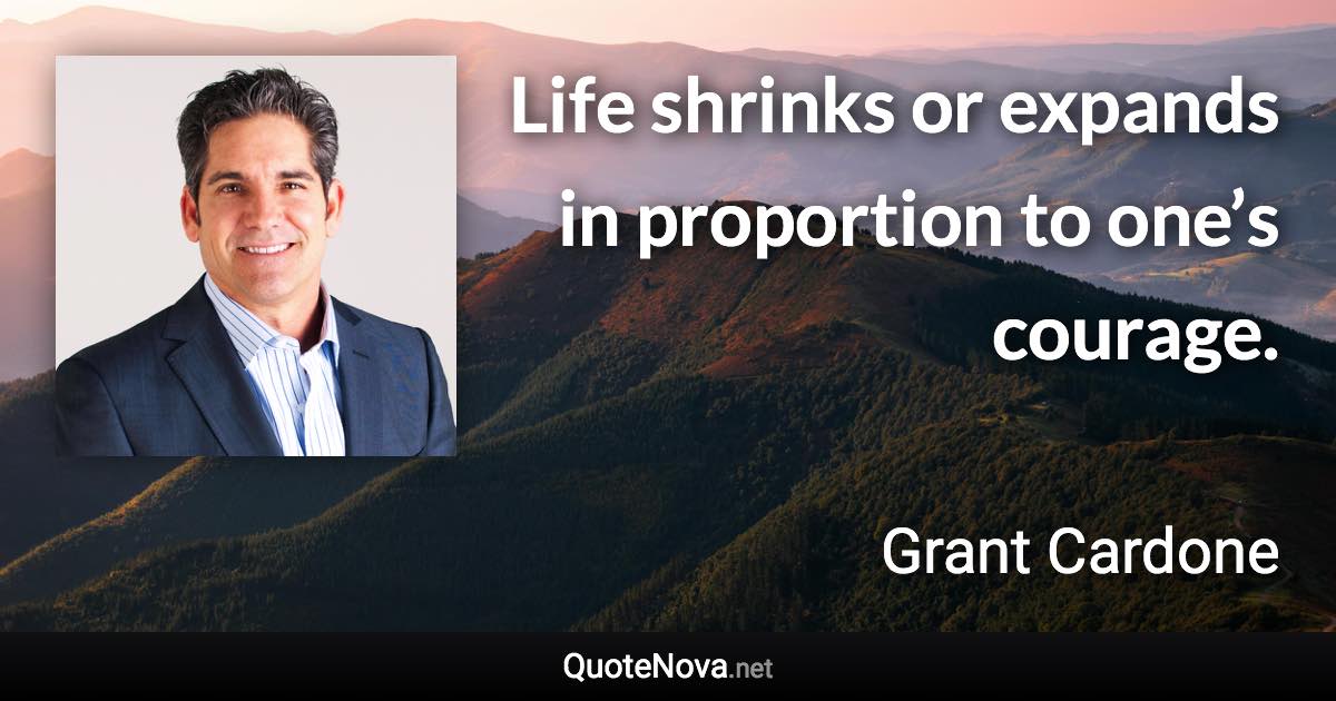Life shrinks or expands in proportion to one’s courage. - Grant Cardone quote