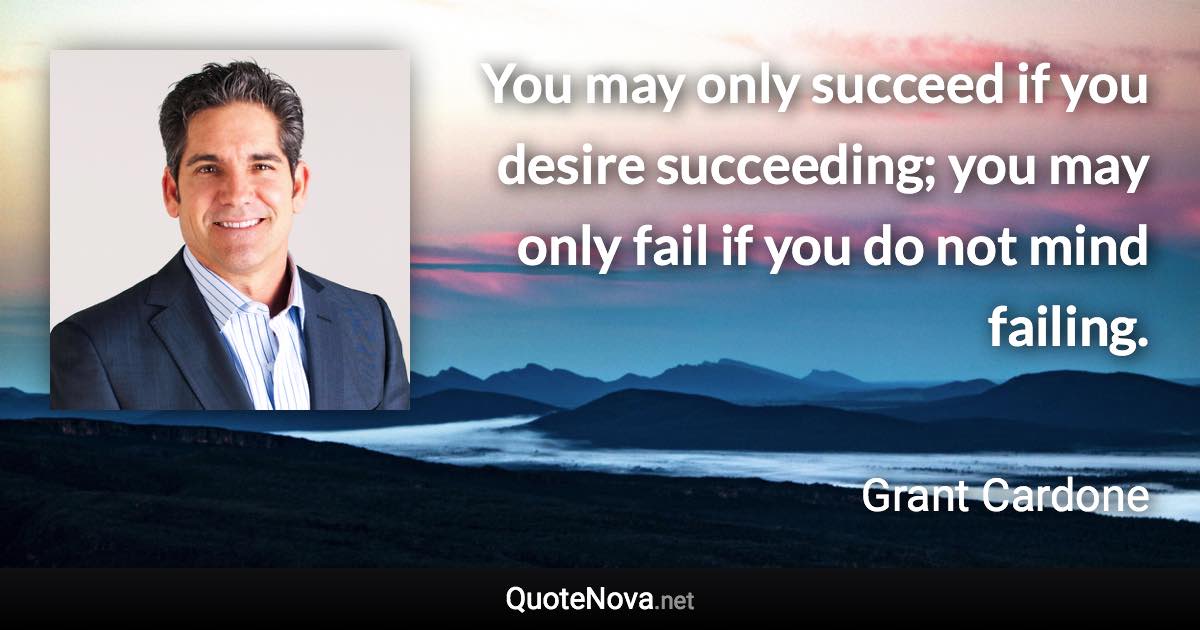 You may only succeed if you desire succeeding; you may only fail if you do not mind failing. - Grant Cardone quote