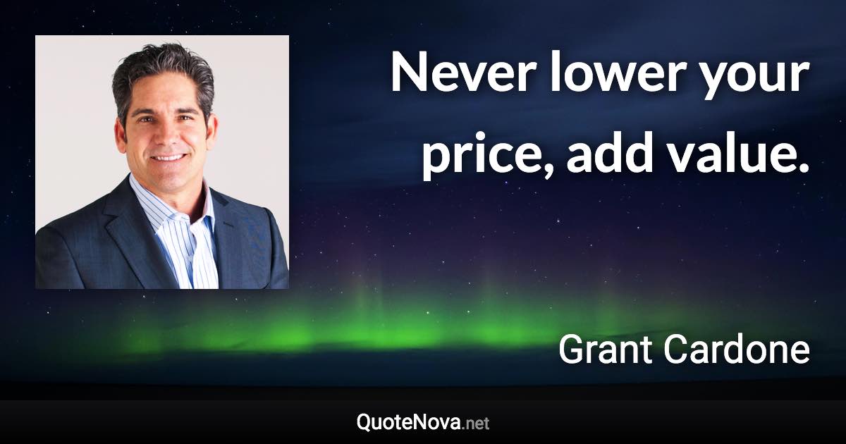 Never lower your price, add value. - Grant Cardone quote