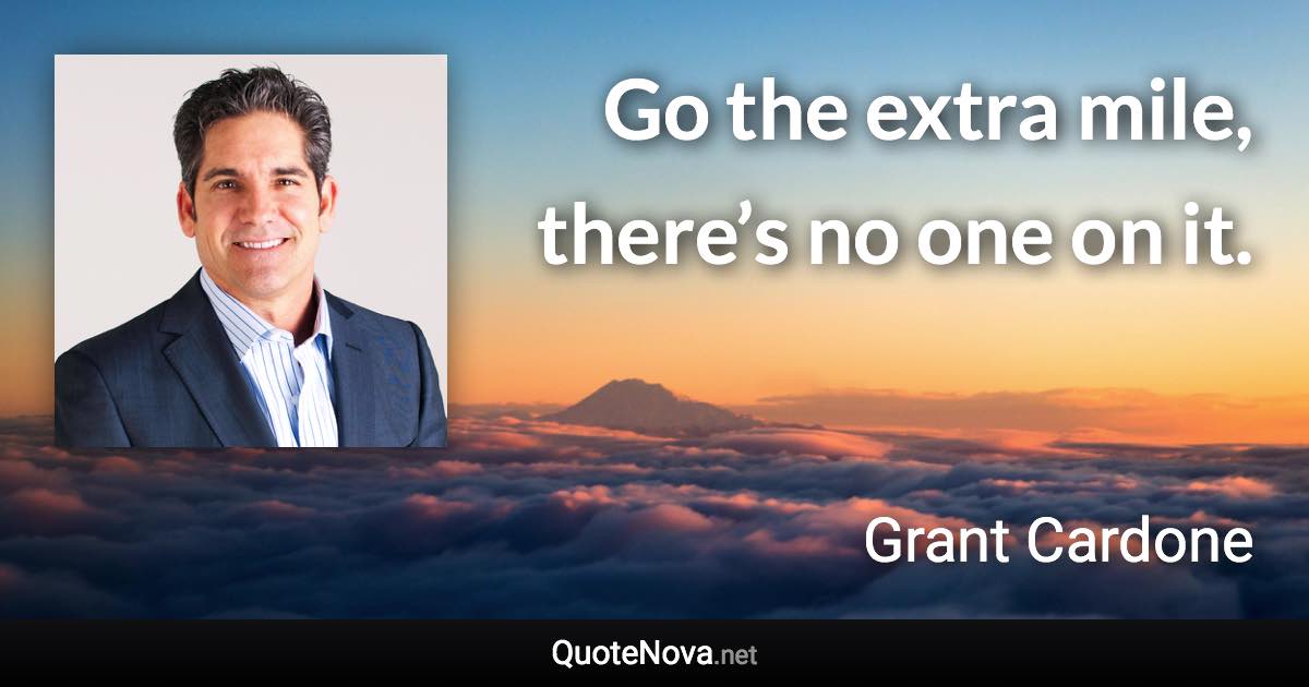 Go the extra mile, there’s no one on it. - Grant Cardone quote