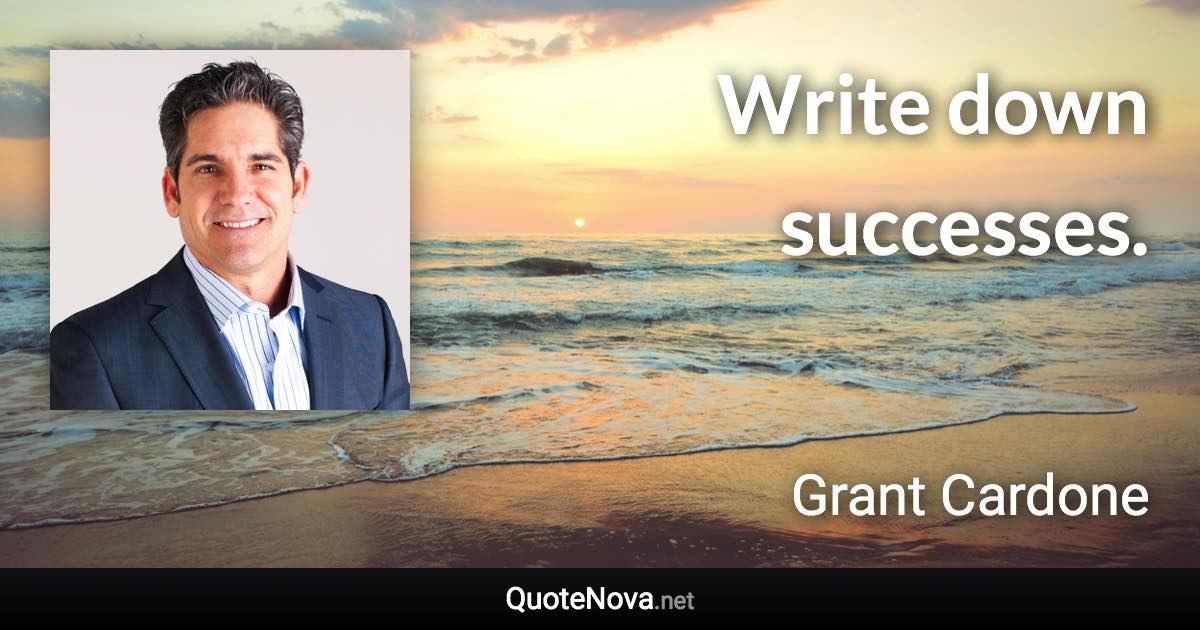 Write down successes. - Grant Cardone quote