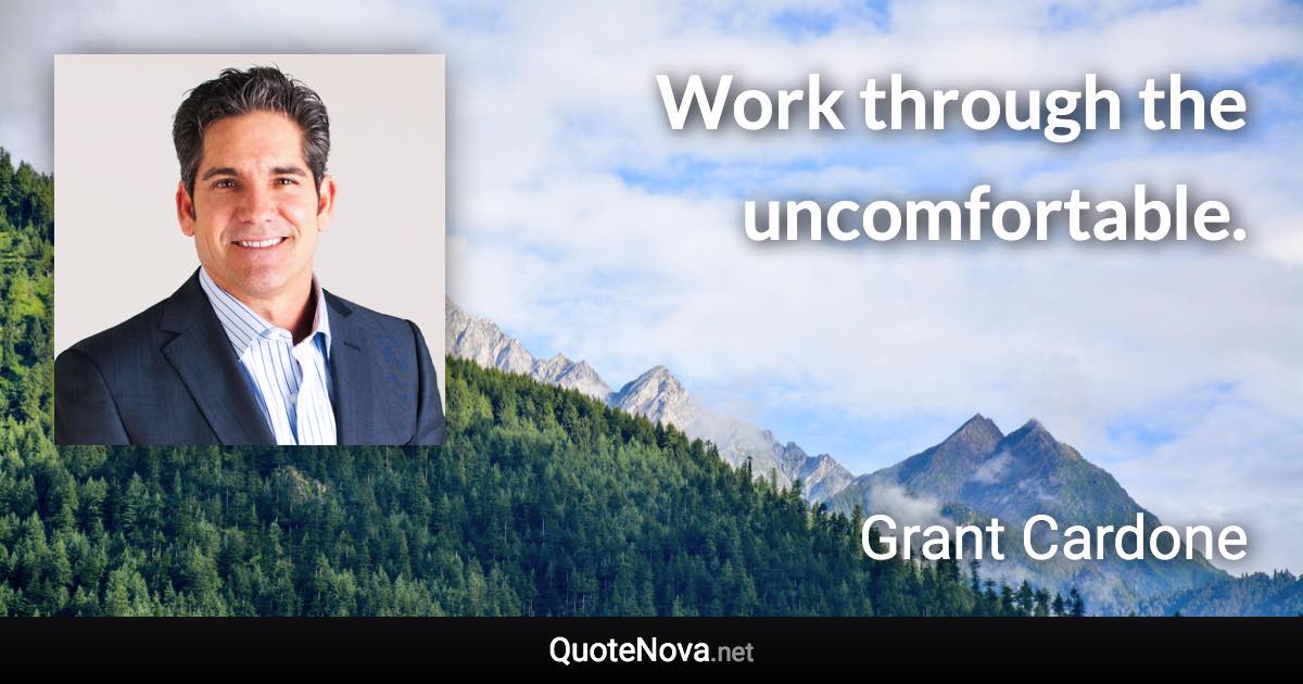 Work through the uncomfortable. - Grant Cardone quote