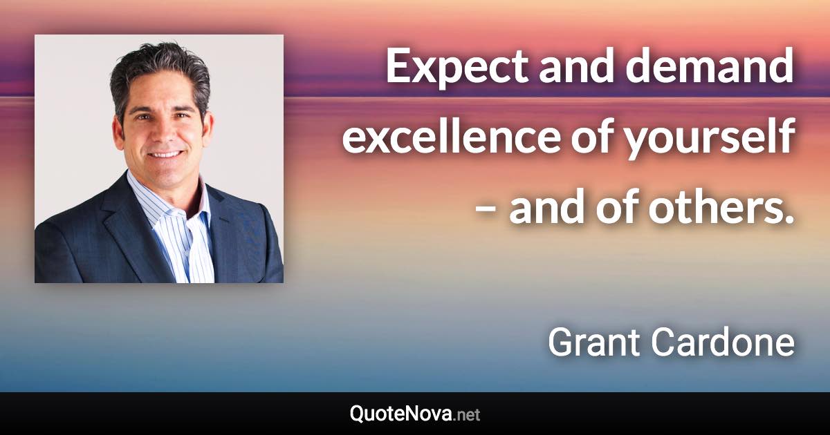 Expect and demand excellence of yourself – and of others. - Grant Cardone quote