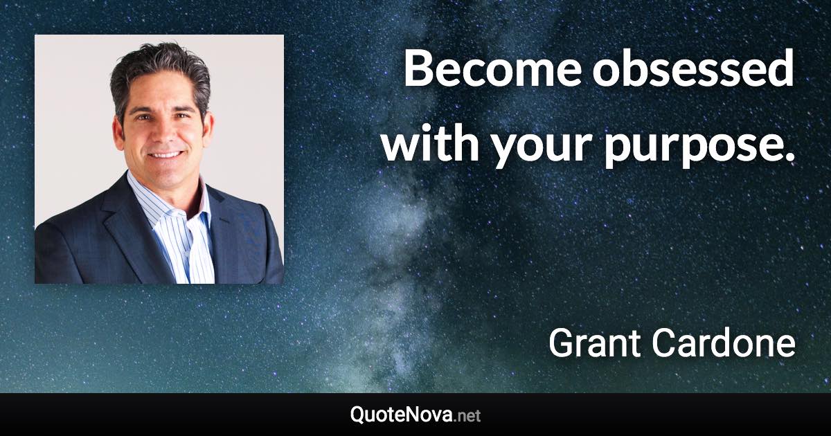 Become obsessed with your purpose. - Grant Cardone quote