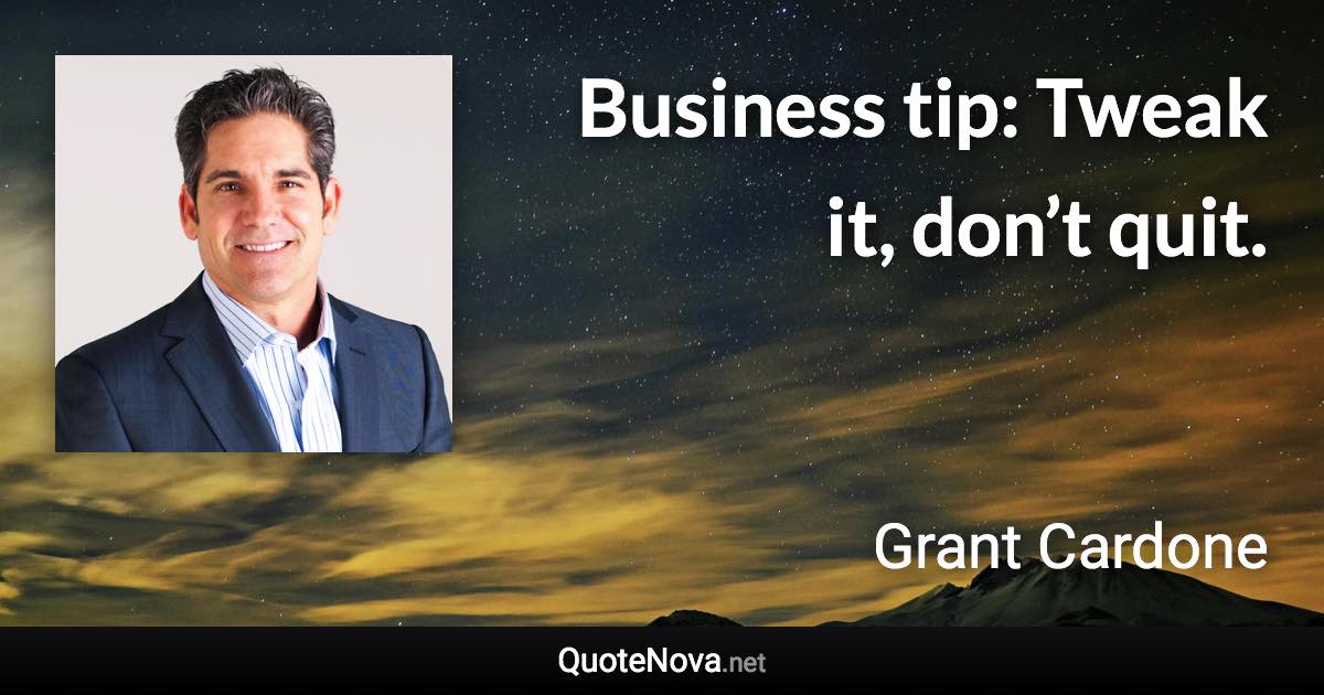 Business tip: Tweak it, don’t quit. - Grant Cardone quote