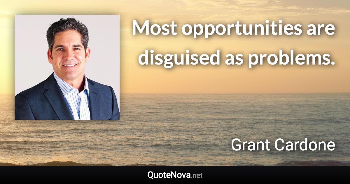 Most opportunities are disguised as problems. - Grant Cardone quote