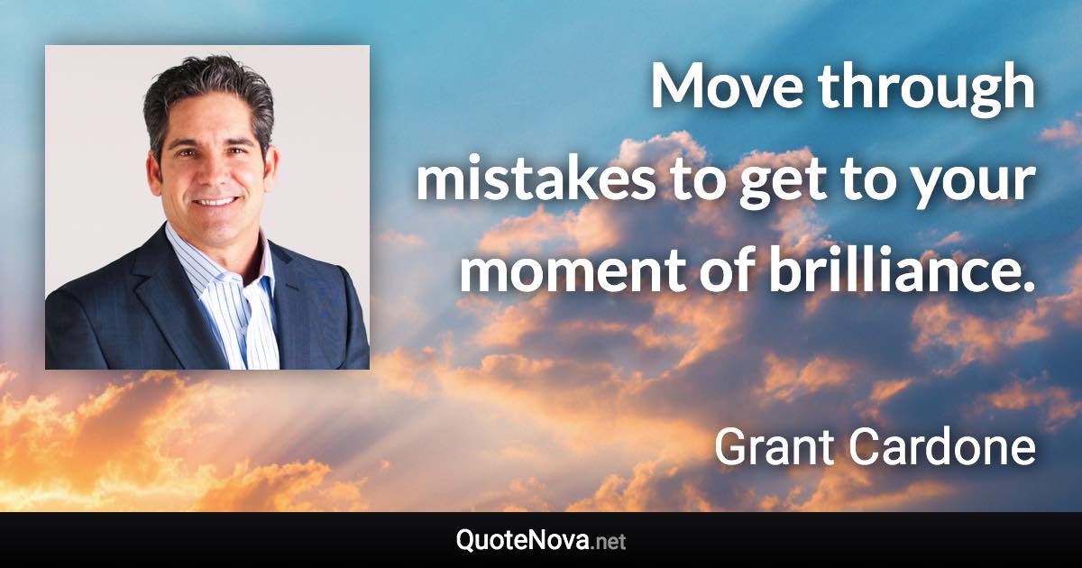 Move through mistakes to get to your moment of brilliance. - Grant Cardone quote