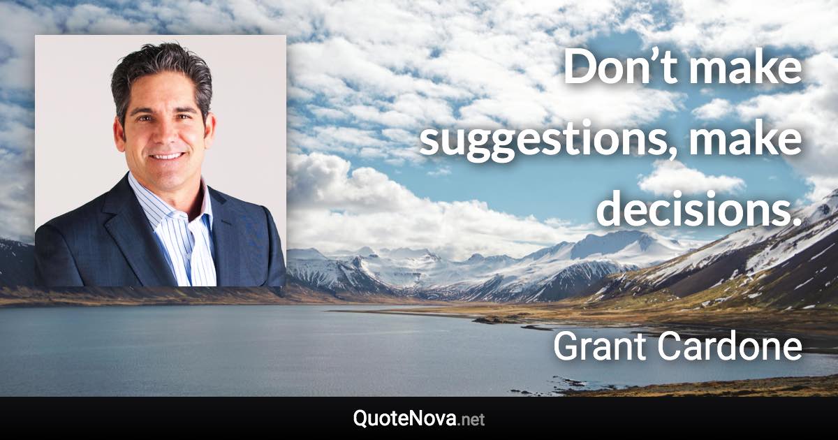 Don’t make suggestions, make decisions. - Grant Cardone quote