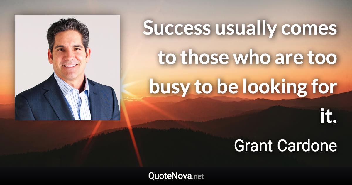 Success usually comes to those who are too busy to be looking for it. - Grant Cardone quote