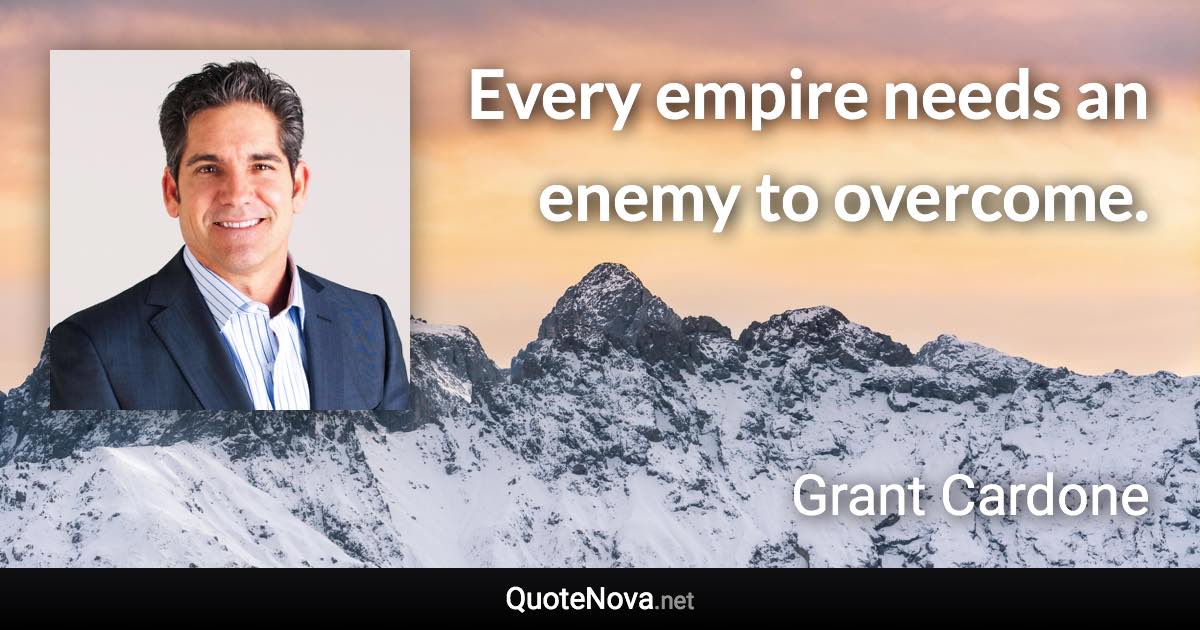 Every empire needs an enemy to overcome. - Grant Cardone quote