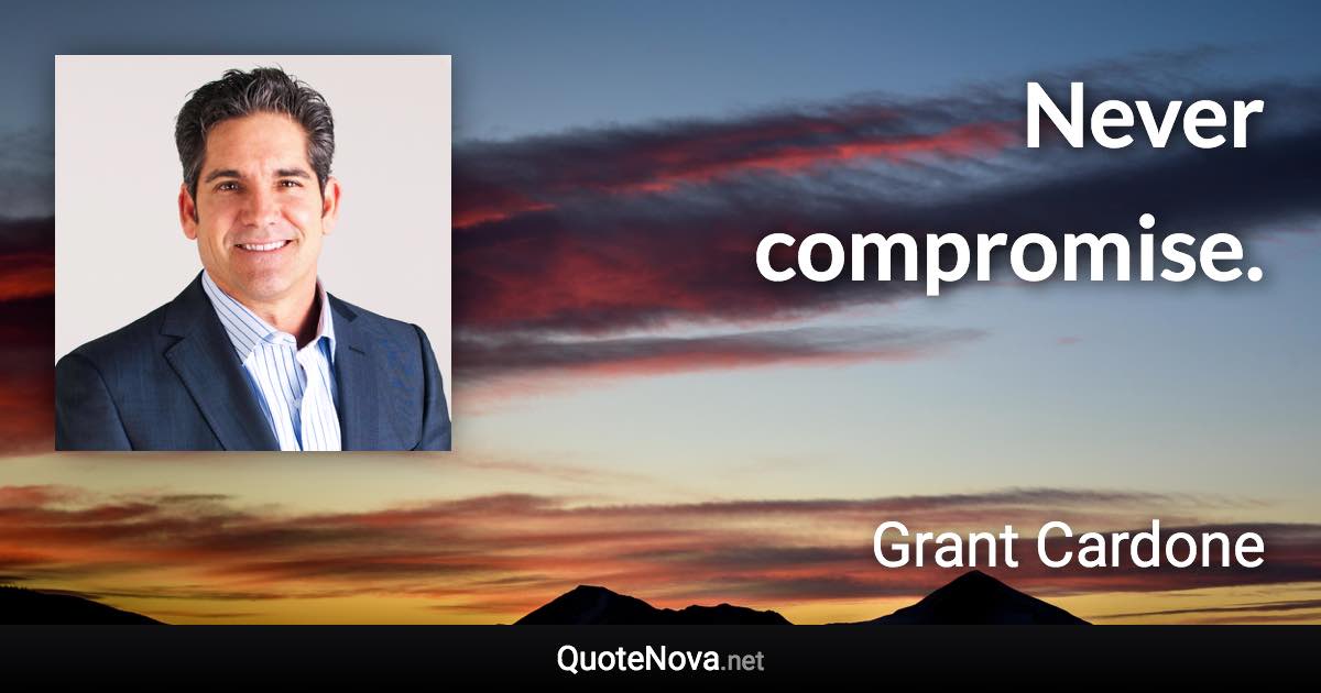 Never compromise. - Grant Cardone quote