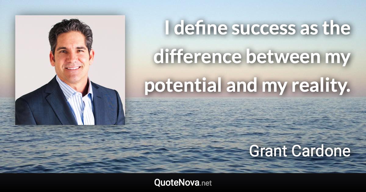 I define success as the difference between my potential and my reality. - Grant Cardone quote