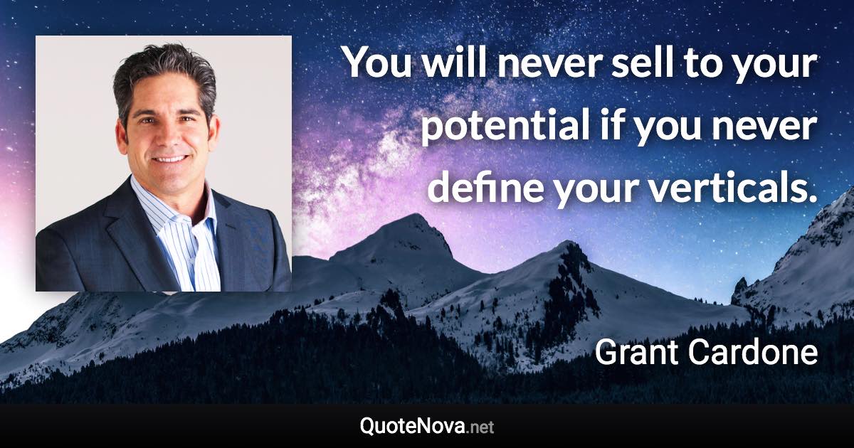 You will never sell to your potential if you never define your verticals. - Grant Cardone quote