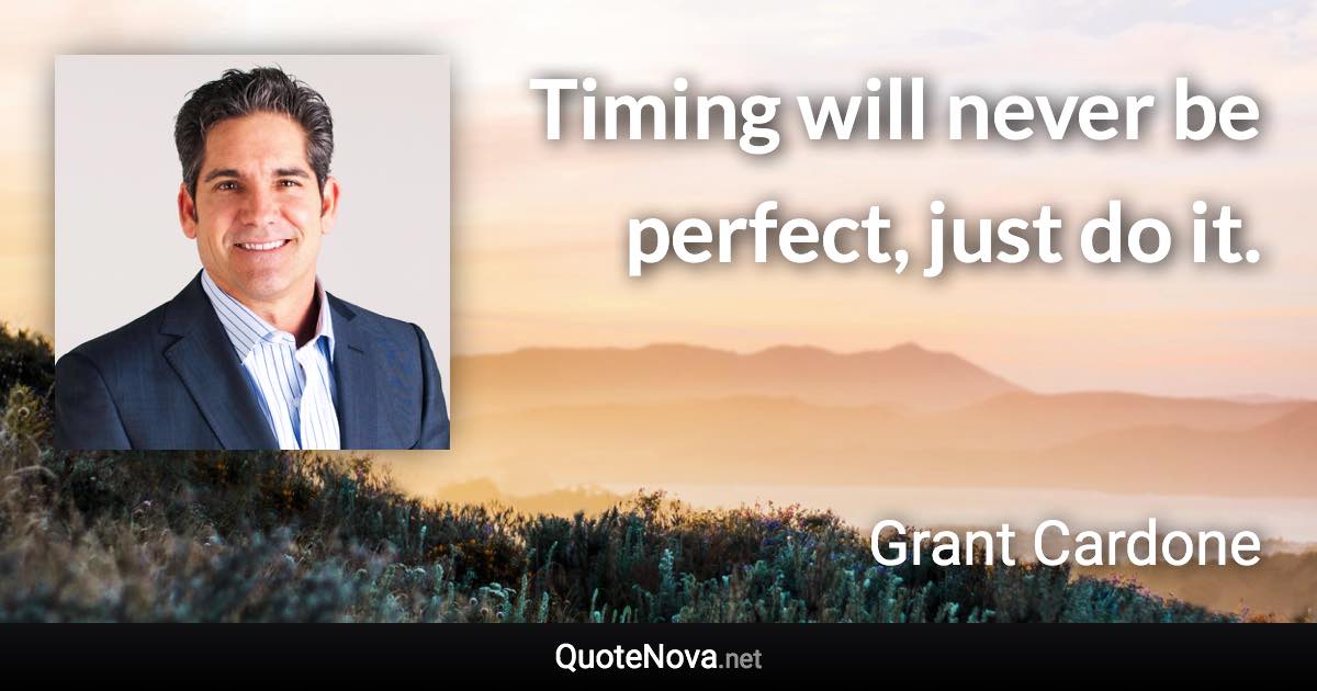 Timing will never be perfect, just do it. - Grant Cardone quote