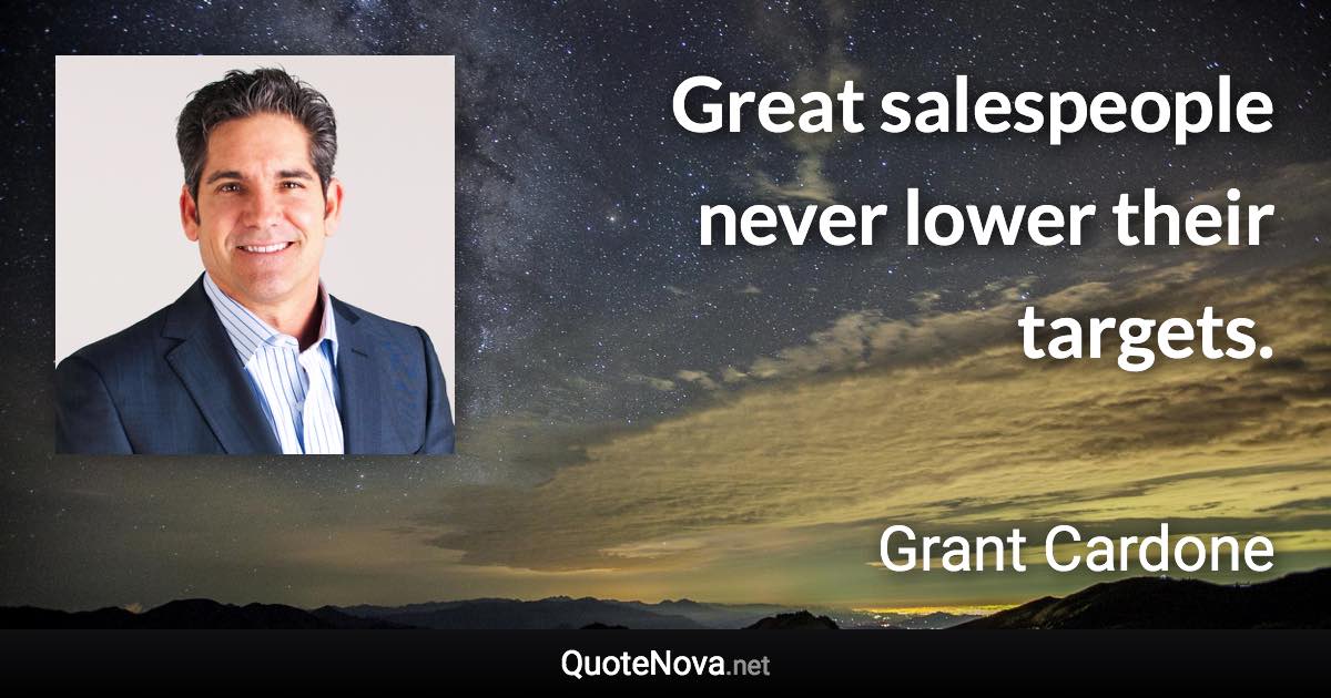 Great salespeople never lower their targets. - Grant Cardone quote