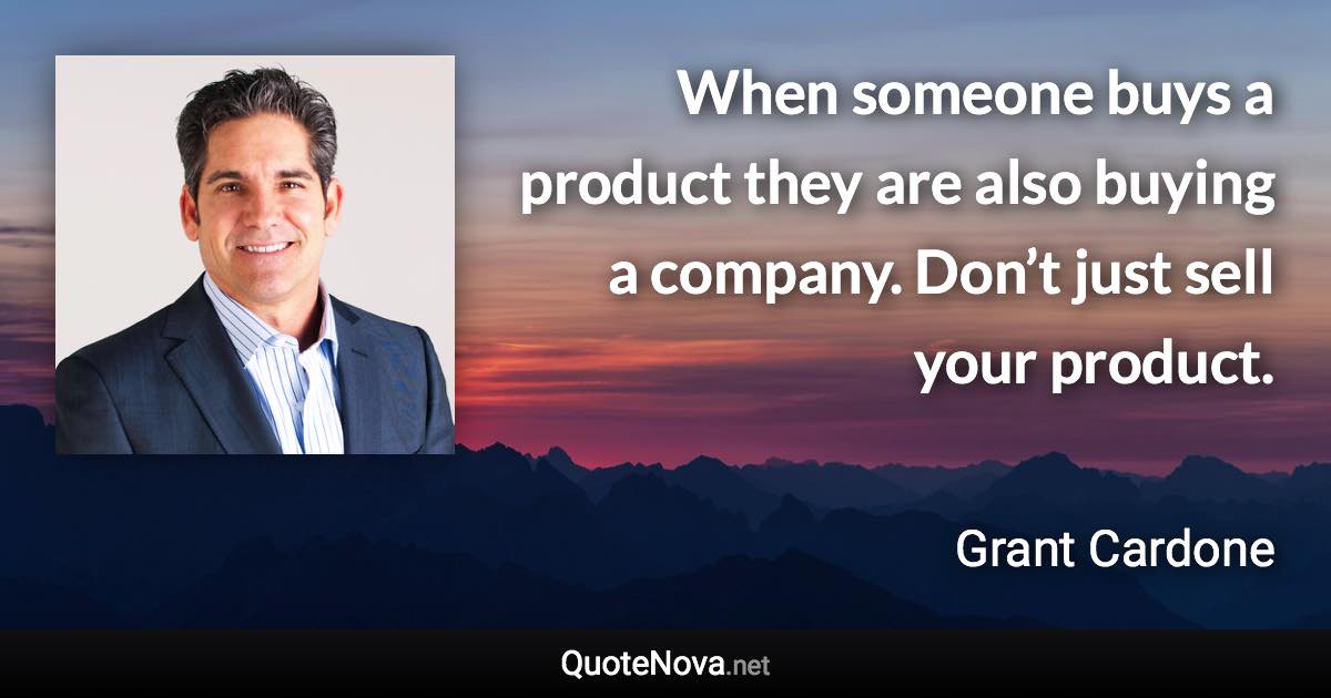 When someone buys a product they are also buying a company. Don’t just sell your product. - Grant Cardone quote