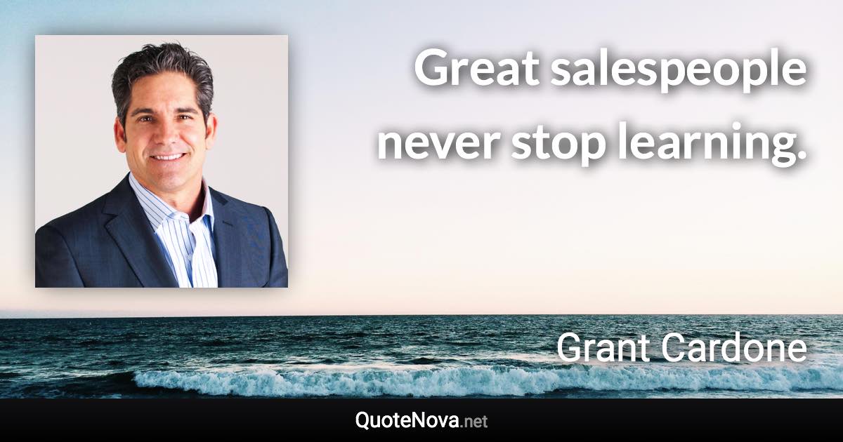 Great salespeople never stop learning. - Grant Cardone quote