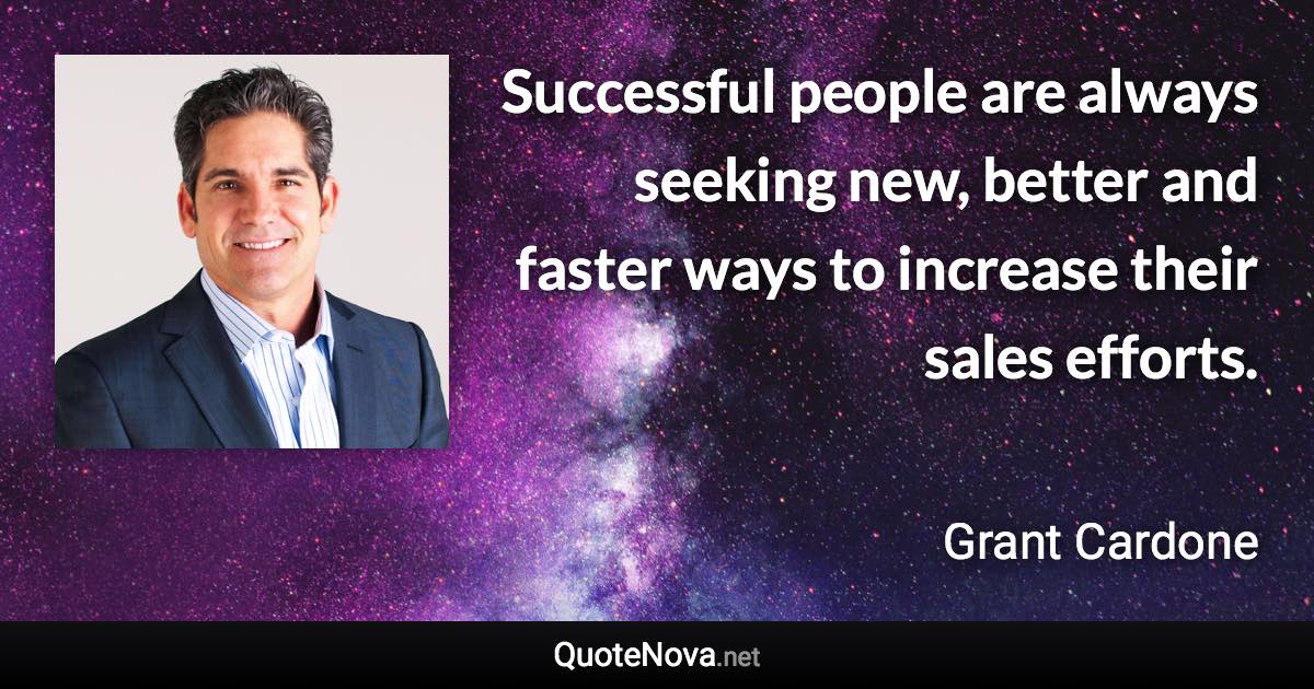 Successful people are always seeking new, better and faster ways to increase their sales efforts. - Grant Cardone quote