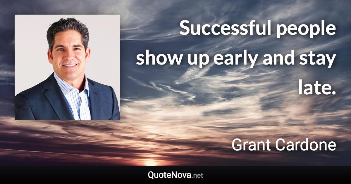 Successful people show up early and stay late. - Grant Cardone quote