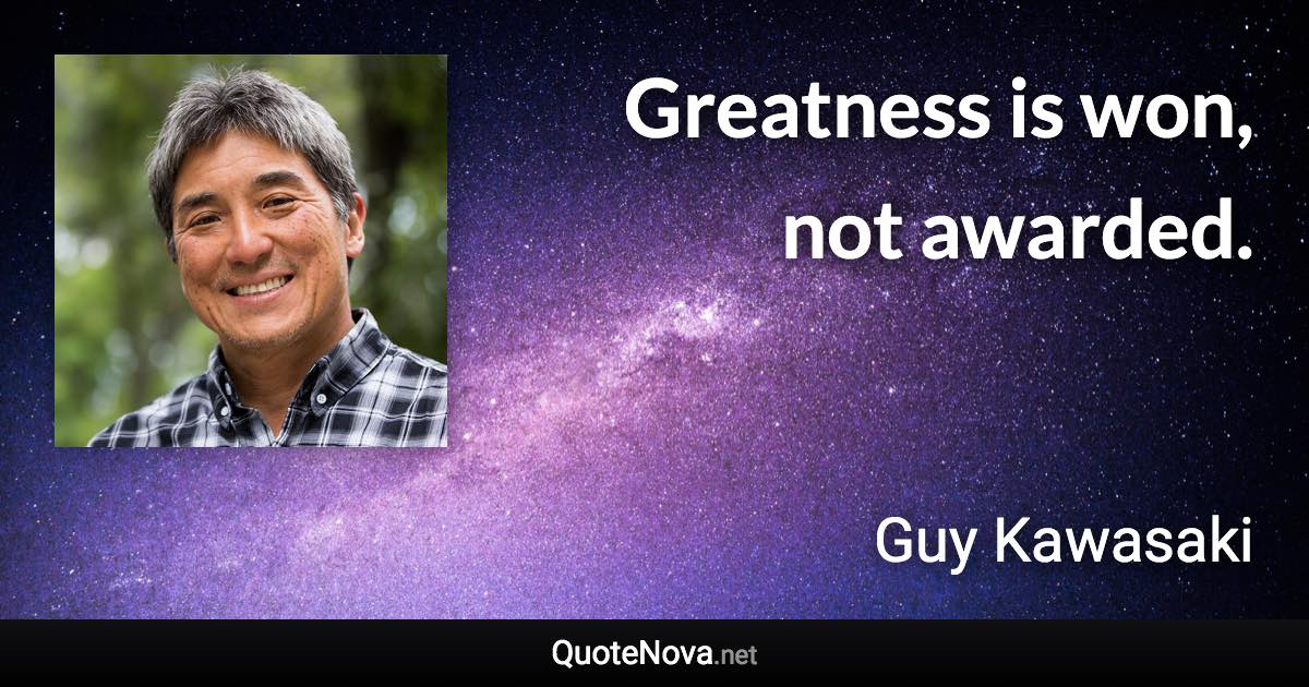 Greatness is won, not awarded. - Guy Kawasaki quote