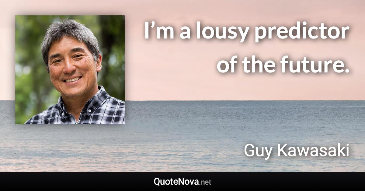 I’m a lousy predictor of the future. - Guy Kawasaki quote