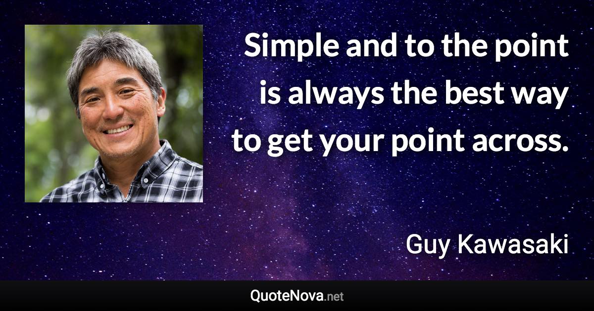 Simple and to the point is always the best way to get your point across. - Guy Kawasaki quote