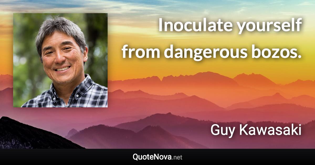 Inoculate yourself from dangerous bozos. - Guy Kawasaki quote