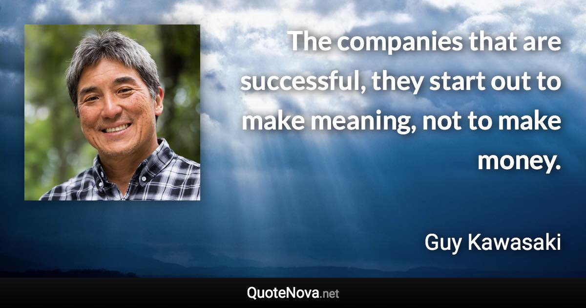 The companies that are successful, they start out to make meaning, not to make money. - Guy Kawasaki quote