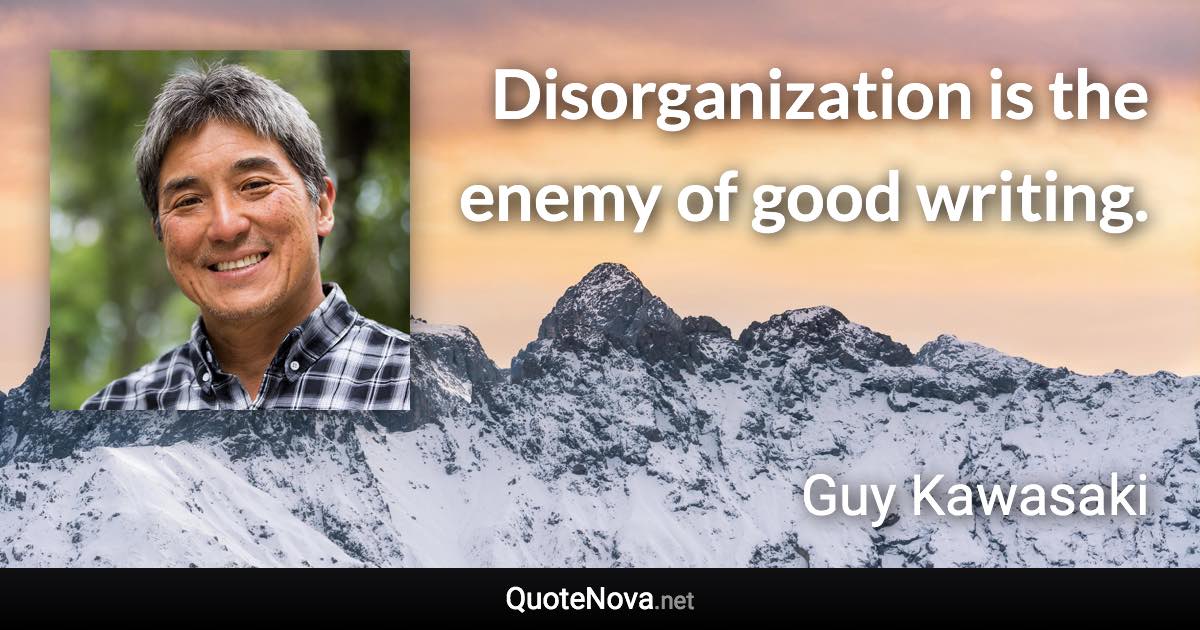 Disorganization is the enemy of good writing. - Guy Kawasaki quote