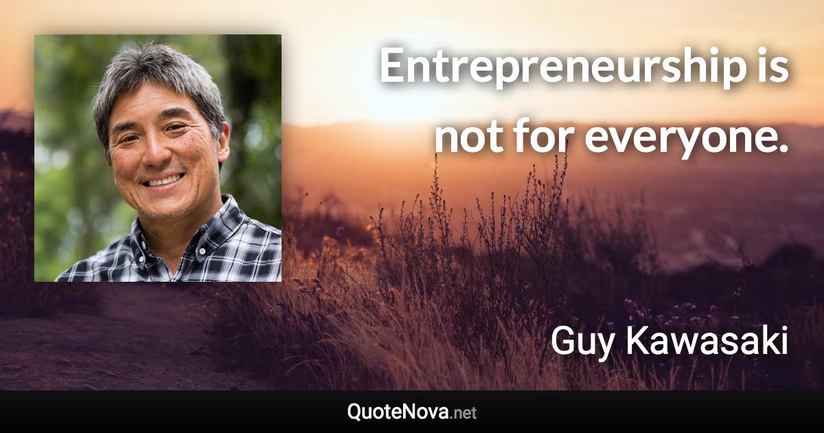 Entrepreneurship is not for everyone. - Guy Kawasaki quote