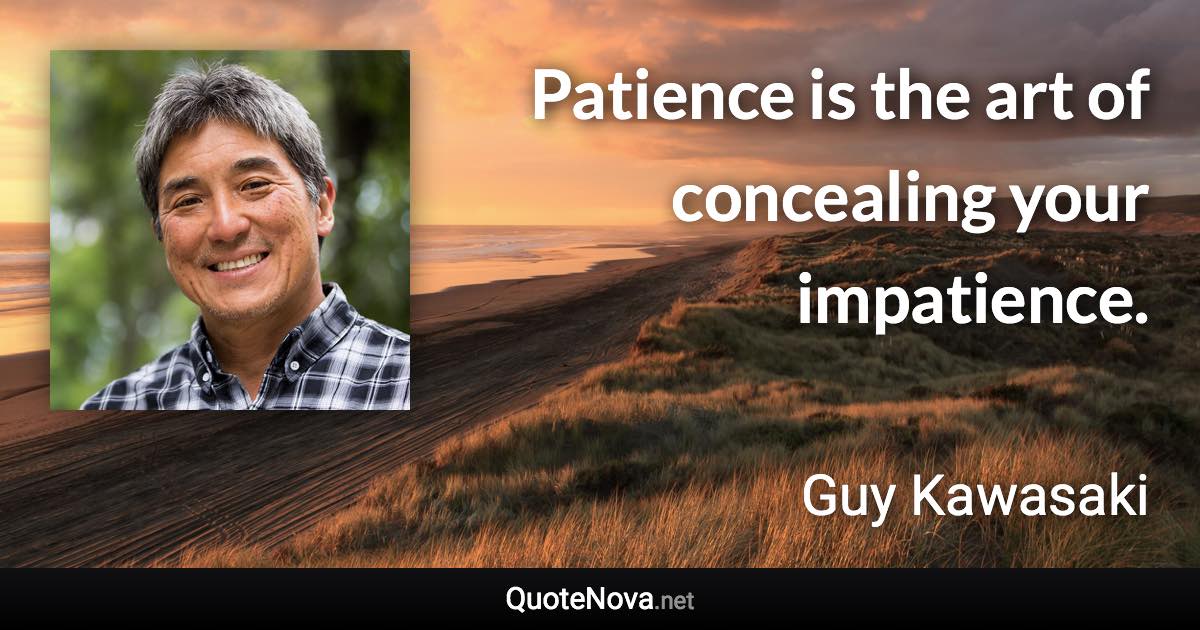 Patience is the art of concealing your impatience. - Guy Kawasaki quote