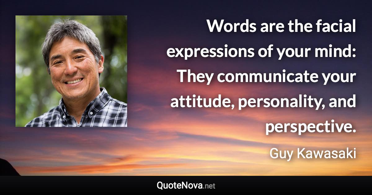 Words are the facial expressions of your mind: They communicate your attitude, personality, and perspective. - Guy Kawasaki quote