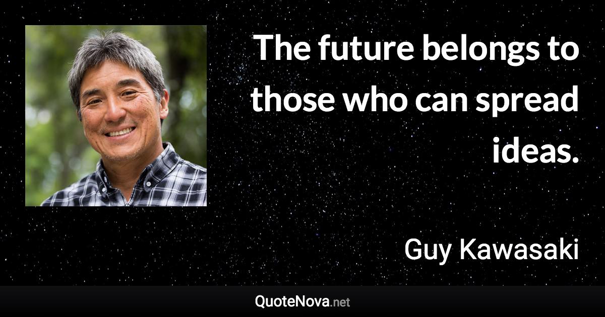 The future belongs to those who can spread ideas. - Guy Kawasaki quote